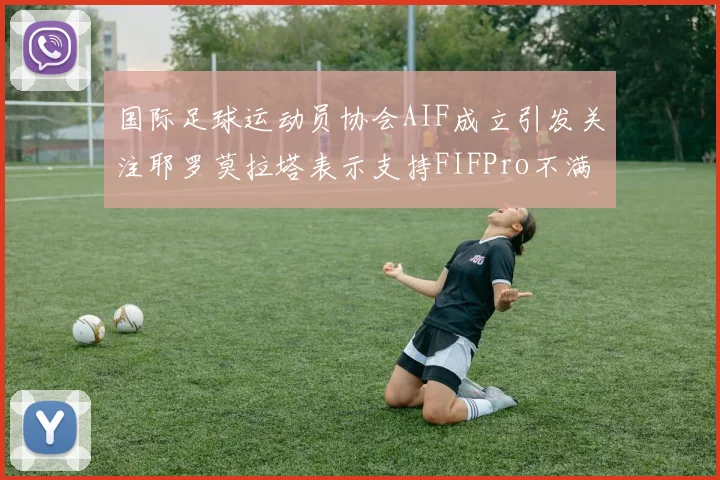 国际足球运动员协会AIF成立引发关注耶罗莫拉塔表示支持FIFPro不满