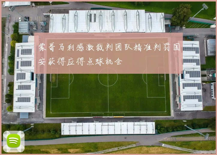 蒙哥马利感激裁判团队精准判罚国安获得应得点球机会