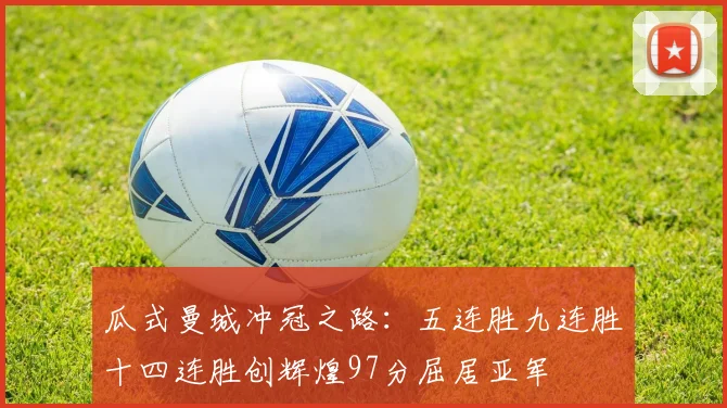瓜式曼城冲冠之路：五连胜九连胜十四连胜创辉煌97分屈居亚军