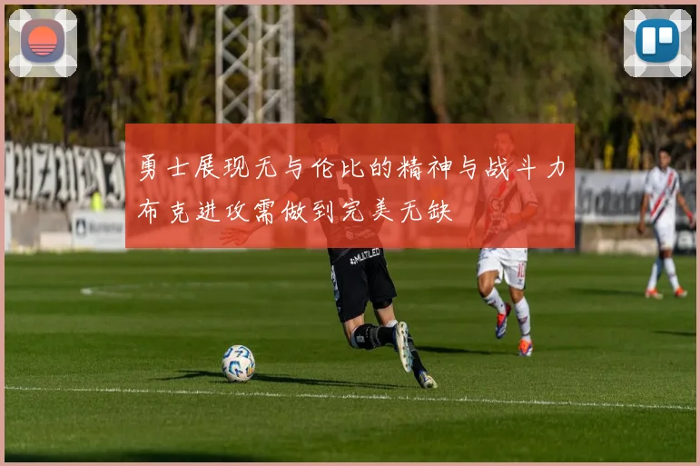 勇士展现无与伦比的精神与战斗力布克进攻需做到完美无缺