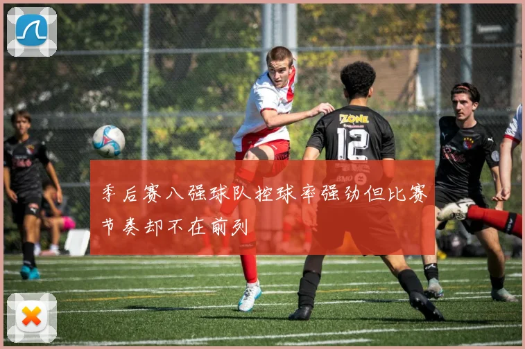 季后赛八强球队控球率强劲但比赛节奏却不在前列